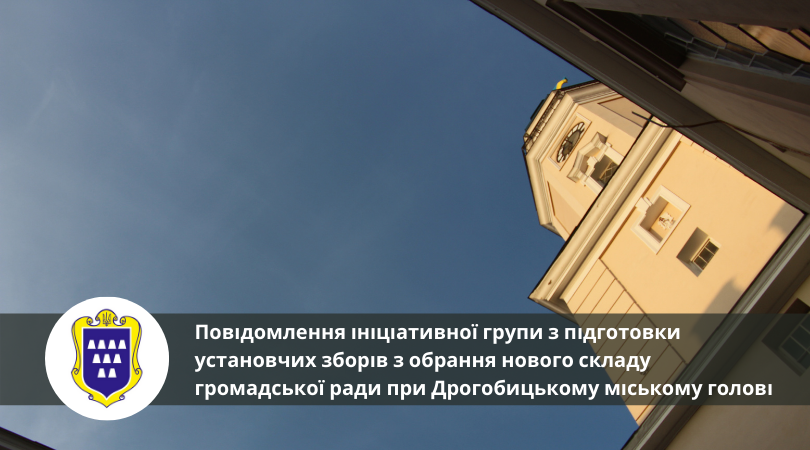 Повідомлення ініціативної групи з підготовки установчих зборів з обрання нового складу громадської ради при Дрогобицькому міському голові