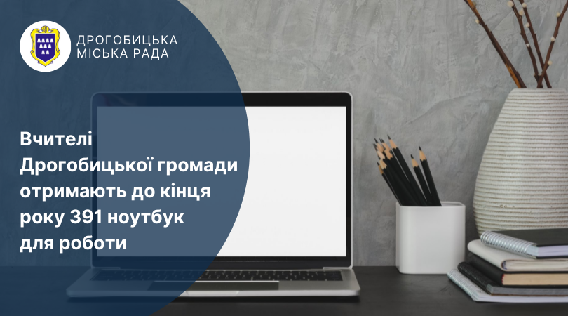 Вчителі Дрогобицької громади отримають до кінця року 391 ноутбук для роботи
